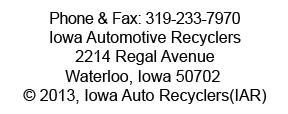 Phone & Fax: 319-233-7970,
Iowa Automotive Recyclers,
2214 Regal Avenue,
Waterloo, Iowa 50702 